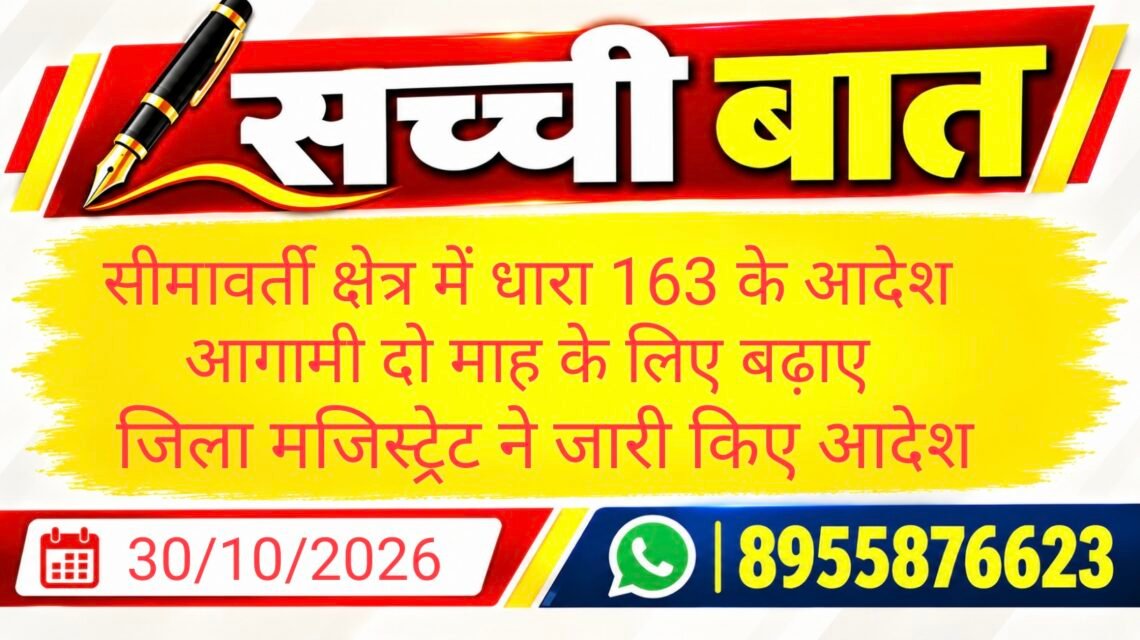 सीमावर्ती क्षेत्र में धारा 163 के आदेश आगामी दो माह के लिए बढ़ाए जिला मजिस्ट्रेट ने जारी किए आदेश